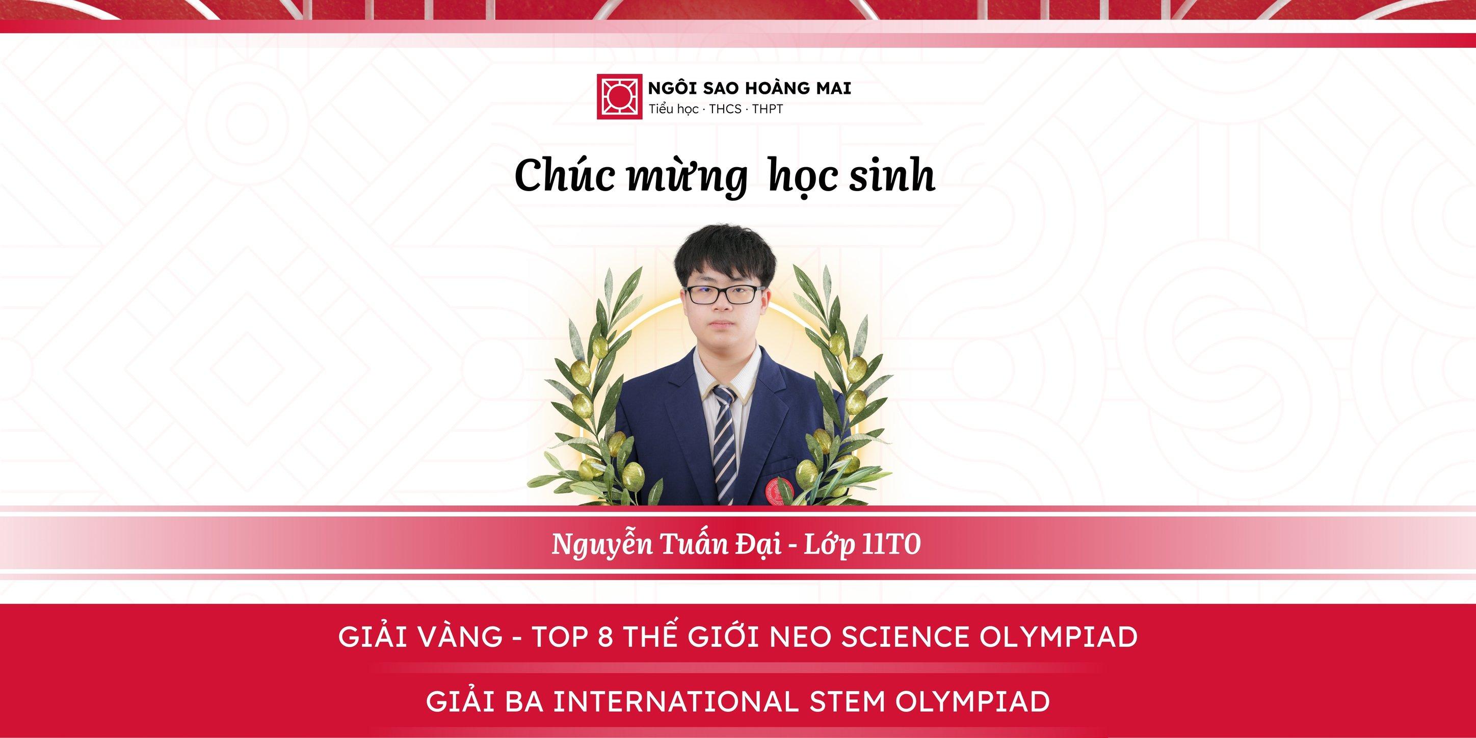 CHÚC MỪNG NGUYỄN TUẤN ĐẠI (11T0) ĐẠT GIẢI VÀNG – TOP 8 THẾ GIỚI NEO SCIENCE OLYMPIAD & GIẢI BA INTERNATIONAL STEM OLYMPIAD