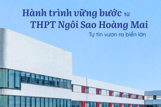 HÀNH TRÌNH VỮNG BƯỚC TỪ THPT NGÔI SAO HOÀNG MAI - HỌC SINH TỰ TIN VƯƠN RA BIỂN LỚN