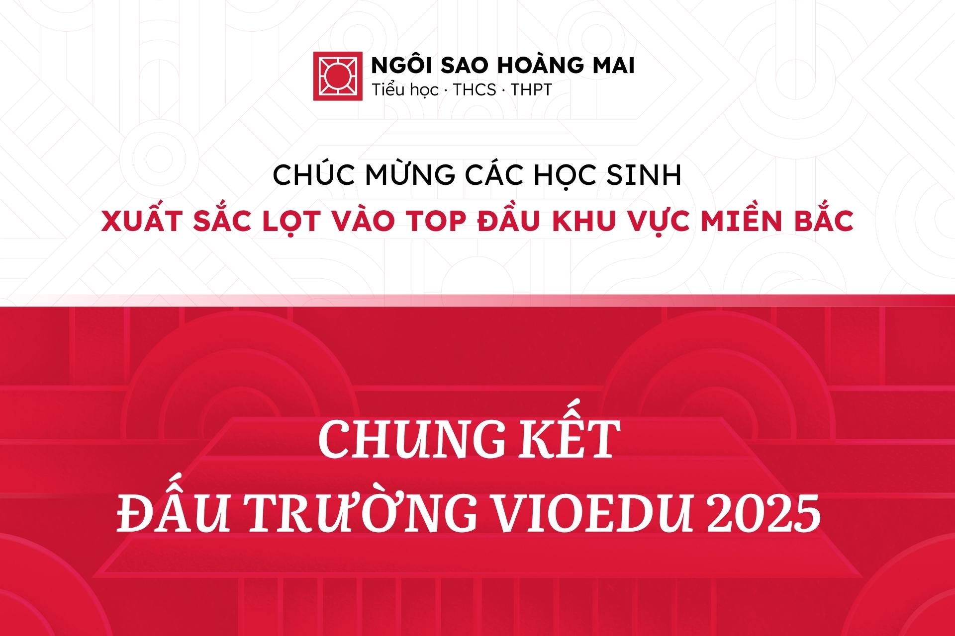 CÁC “CHIẾN BINH TRÍ TUỆ” CỦA NGÔI SAO HOÀNG MAI LỌT TOP THÍ SINH XUẤT SẮC NHẤT TẠI CHUNG KẾT ĐẤU TRƯỜNG VIOEDU 2025 TOÀN MIỀN BẮC